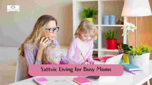 Read more about the article Sattvic Living for Busy Moms: A Guide to Balance, Peace, and Wellness