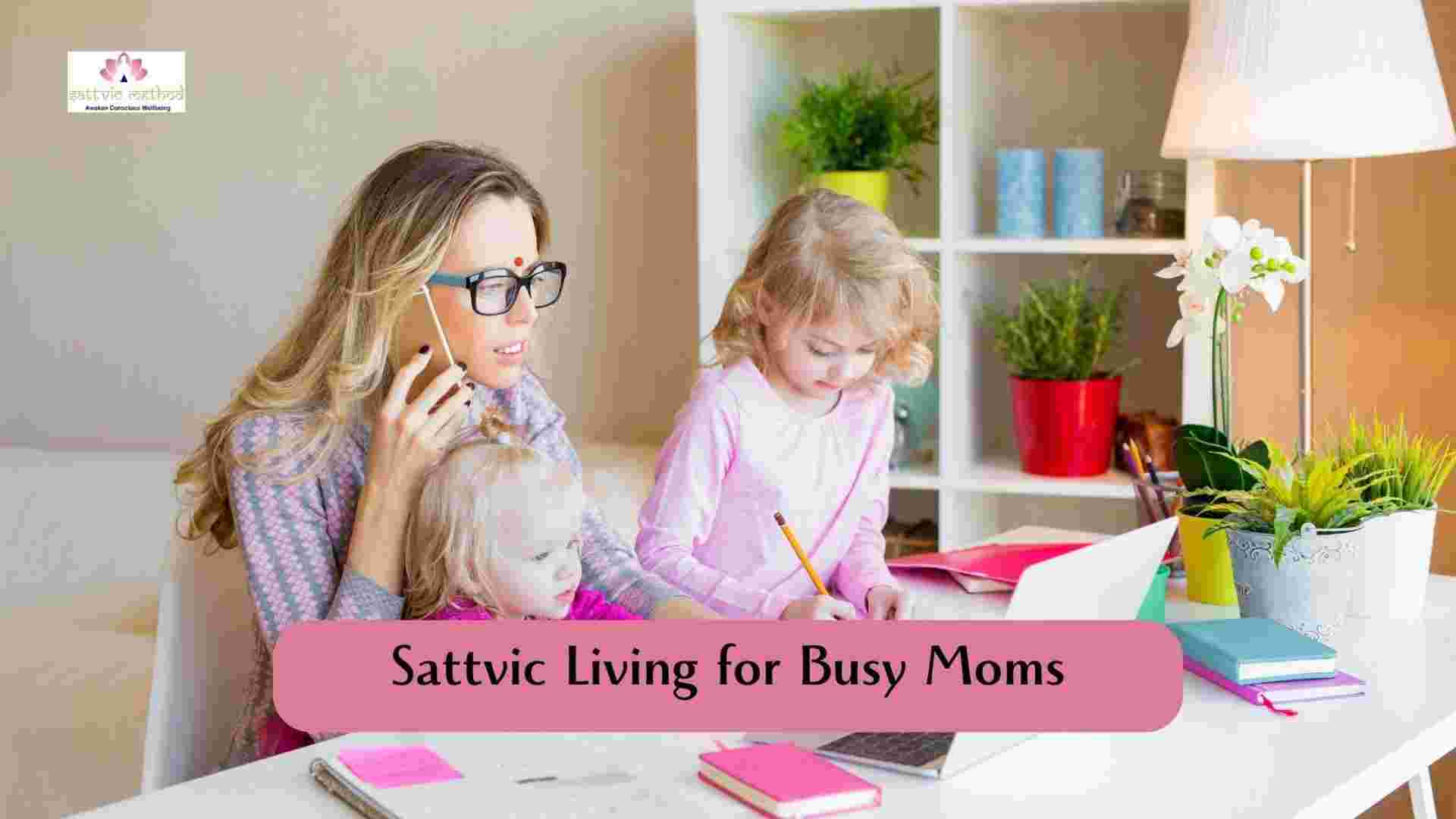 You are currently viewing Sattvic Living for Busy Moms: A Guide to Balance, Peace, and Wellness